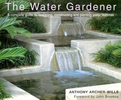 The Water Gardener: A Complete Guide to Designing, Constructing and Planting Wat