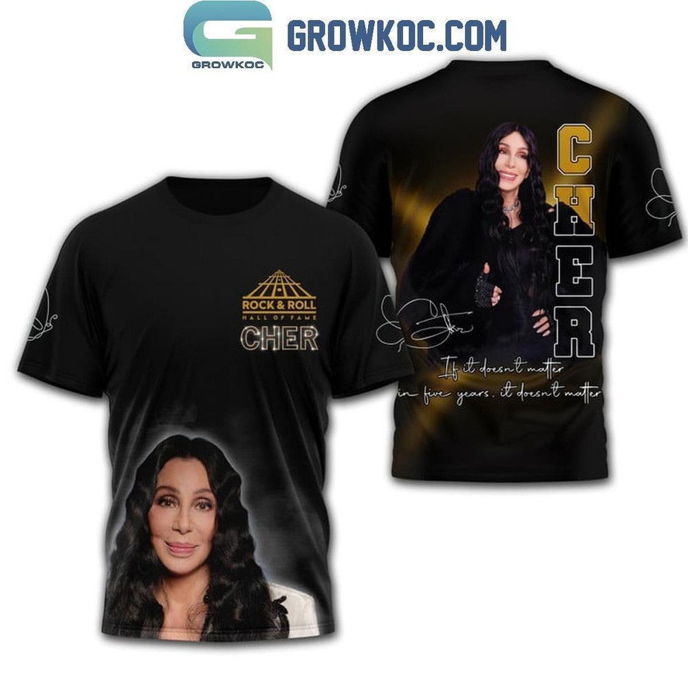 Cher If It Doesnt Matter In Five Years It Does t Matter T-shirt 3D