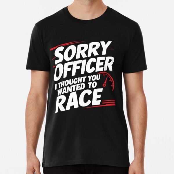 Sorry Officer I Thought you wanted to race Funny Racer Premium T-Shirt S-5XL
