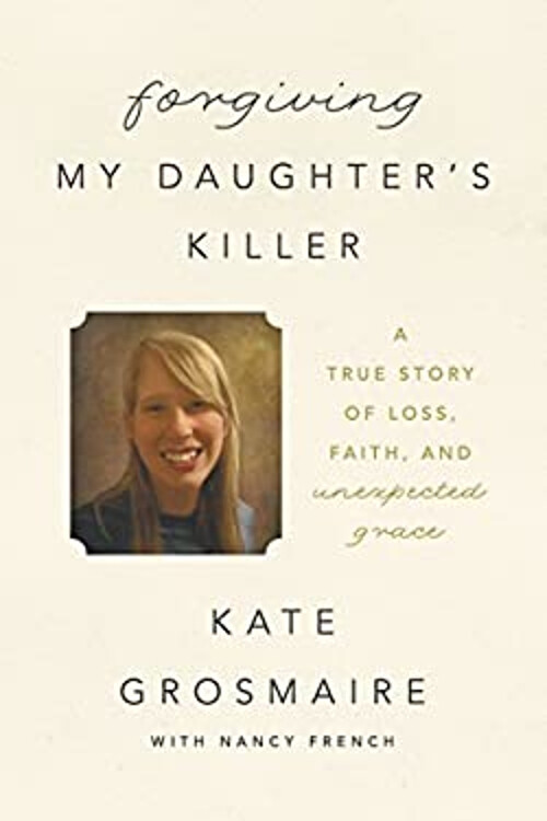 Forgiving My Daughter's Killer : A True Story of Loss, Faith, and
