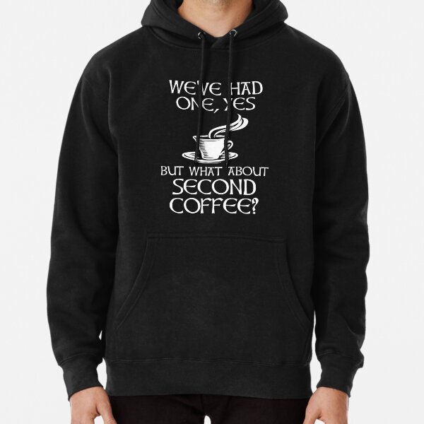 We've Had One, Yes - But What About Second Coffee? Pullover Hoodie S-3XL