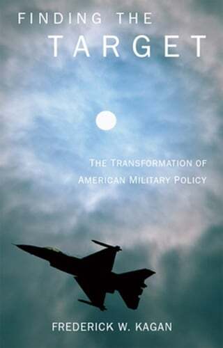 Finding the Target: The Transformation of American Military Policy by Kagan