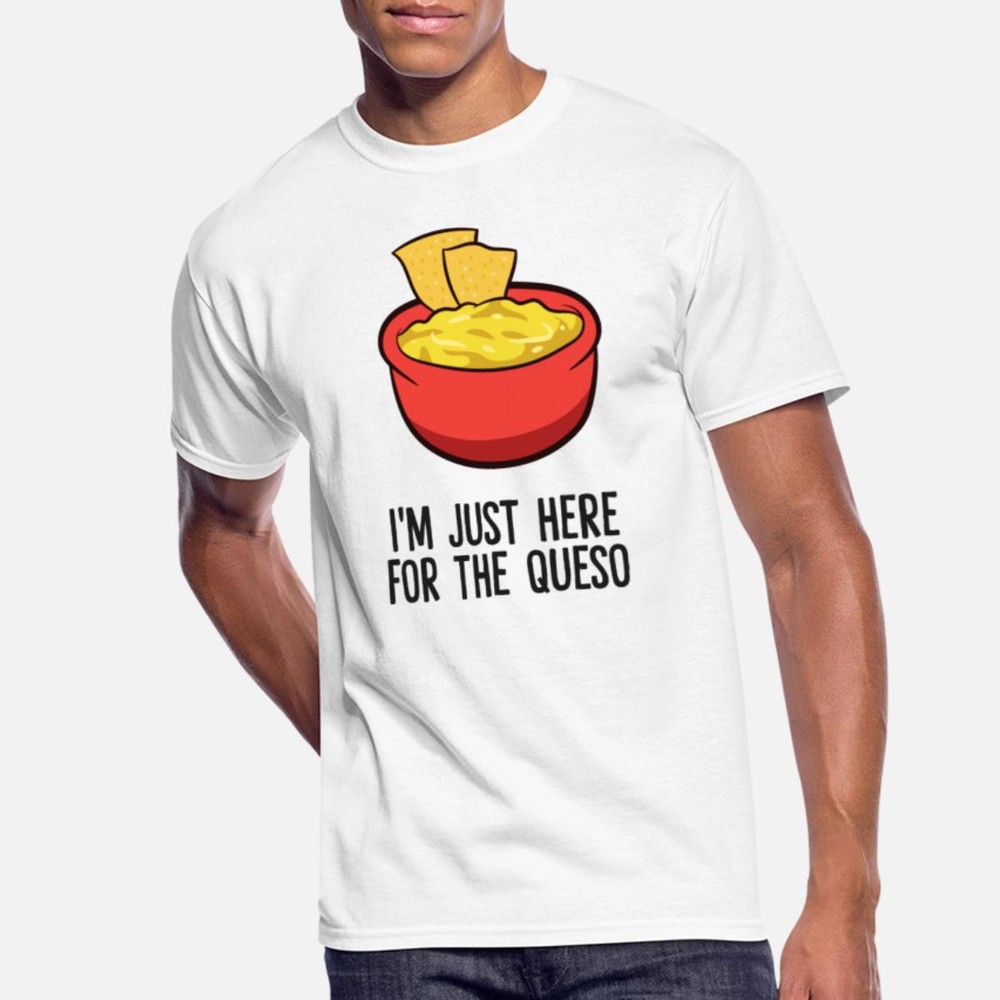 I'm Just Here For The Queso Funny Queso Fast Shipping T-Shirt Size M to 3XL