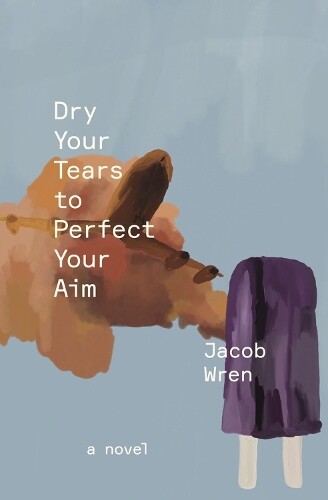 Jacob Wren Dry Your Tears to Perfect Your Aim (Paperback)