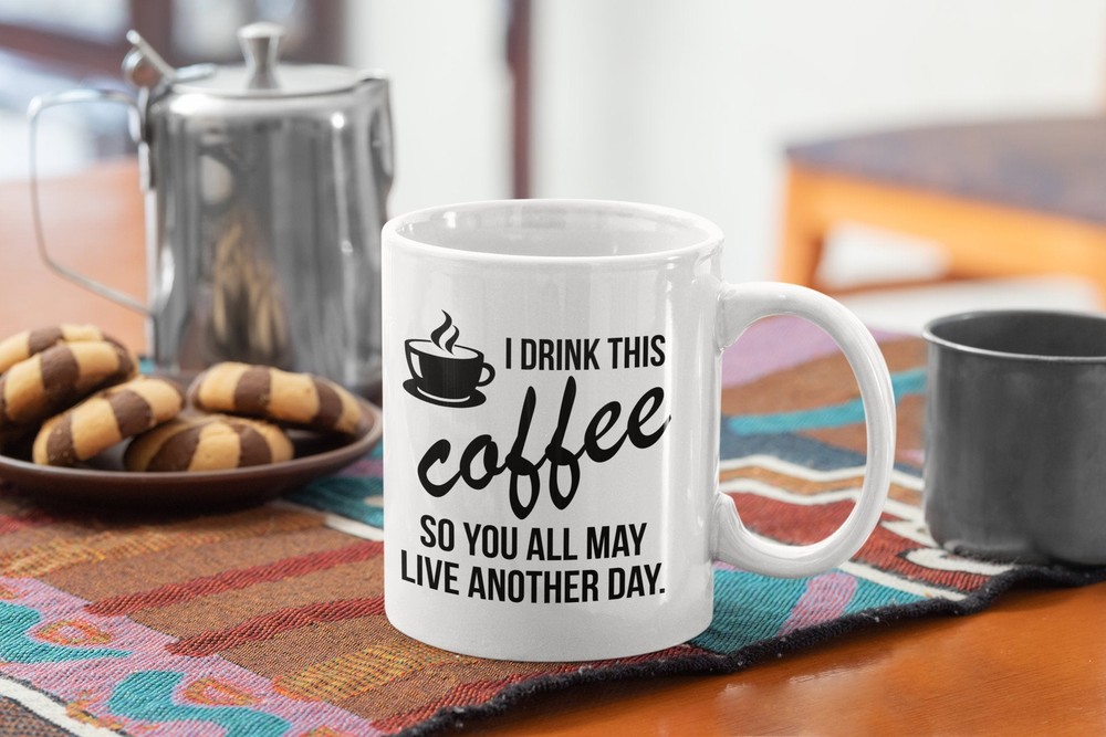 Sarcastic Coffee Mug - I Drink This So You May Live Another Day  