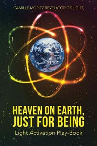 Heaven on Earth, Just for Being: Light Activation Play-Book by Camille Moritz