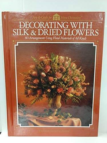 Decorating with Silk & Dried Flowers: 80 Arrangements Using Floral Materi - GOOD