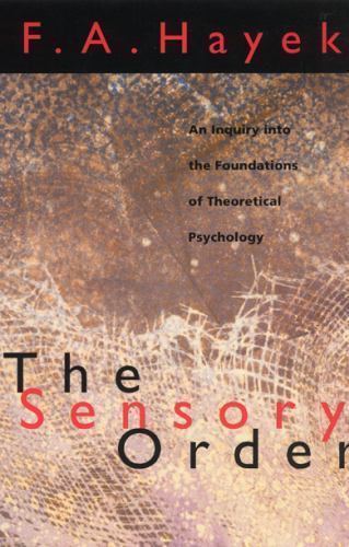 The Sensory Order: An Inquiry into the Foundations of Theoretical Psychology by
