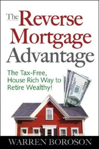 The Reverse Mortgage Advantage: The Tax-Free, House Rich Way To Retire Weal...
