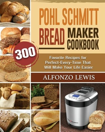 Pohl Schmitt Bread Maker Cookbook with 300 Perfect Every Time Recipes