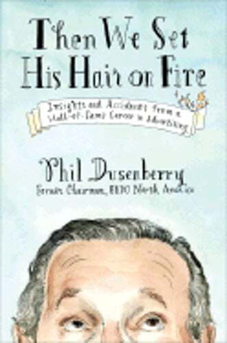 Then We Set His Hair on Fire Insider Tips and Lessons from a Hall of Fame Marketing Career