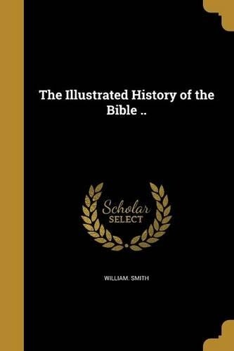 William Smith The Illustrated History of the Bible .. (Paperback)