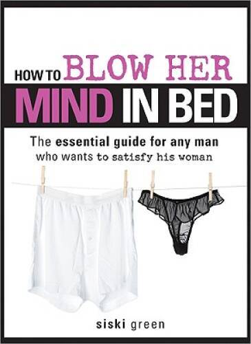 How to Blow Her Mind in Bed: The essential guide for any man who wan - VERY GOOD