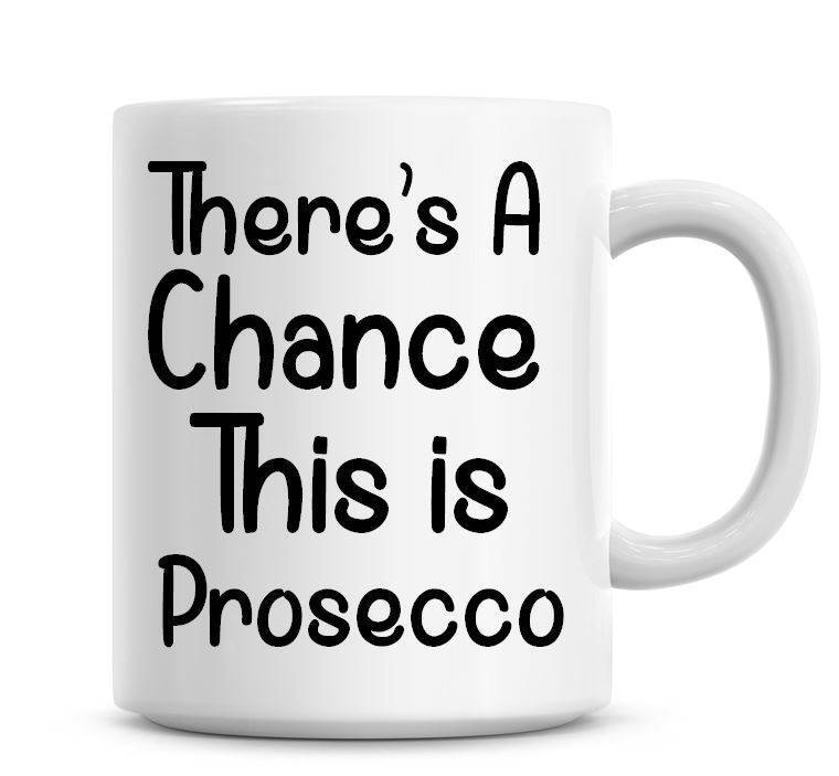 There's A Chance This Is Prosecco Coffee Mug Coffee Mug Funny Humor Coffee