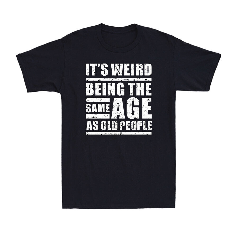 It's Weird Being The Same Age As Old People Funny Sarcastic Saying Men's T-Shirt