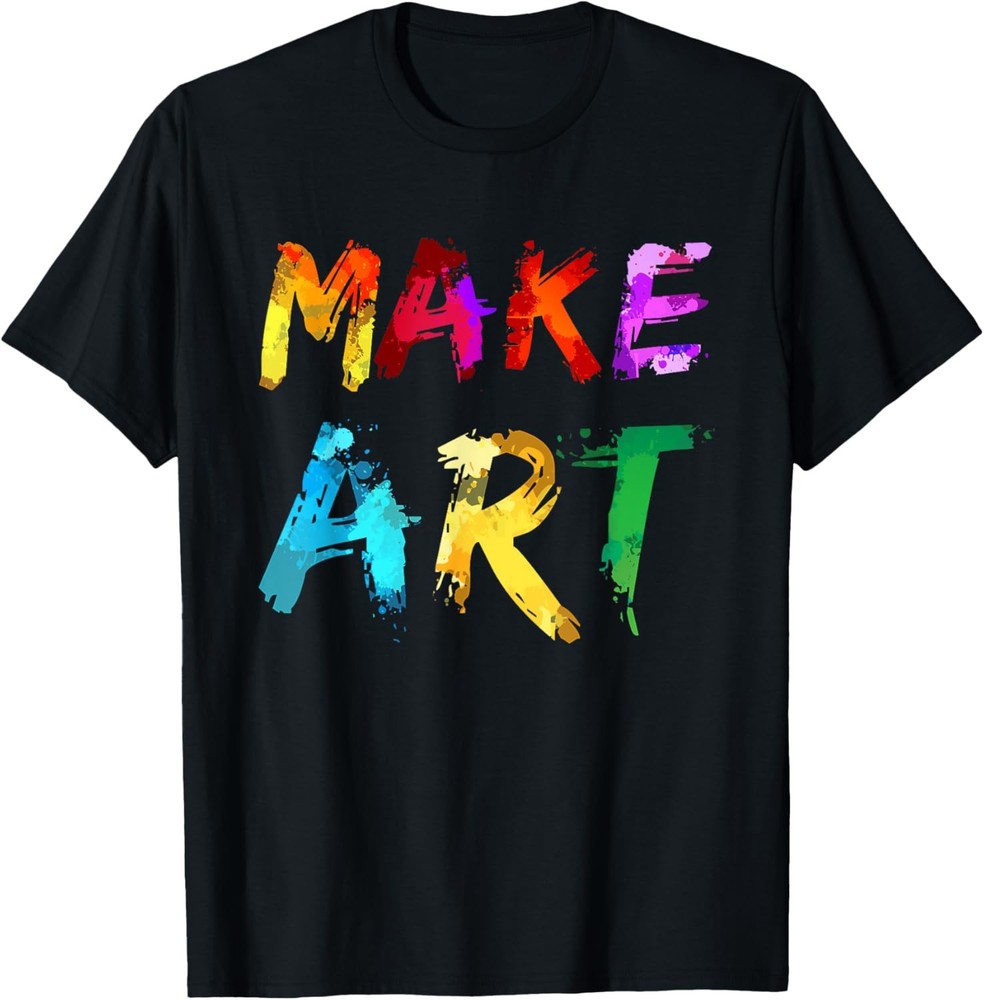 Make Art Painter Artist Teacher Artsy Gift Men Women Kids T-Shirt