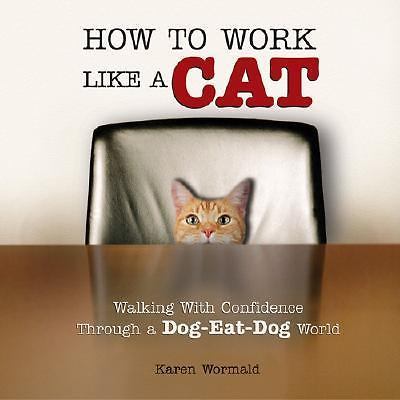 How to Work Like a Cat: Walking With Confidence Through a Dog-Eat-Dog World by K