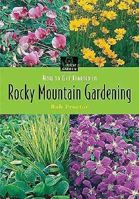 How to Get Started in Rocky Mountain Gardening (First Garden) by Proctor, Rob, G