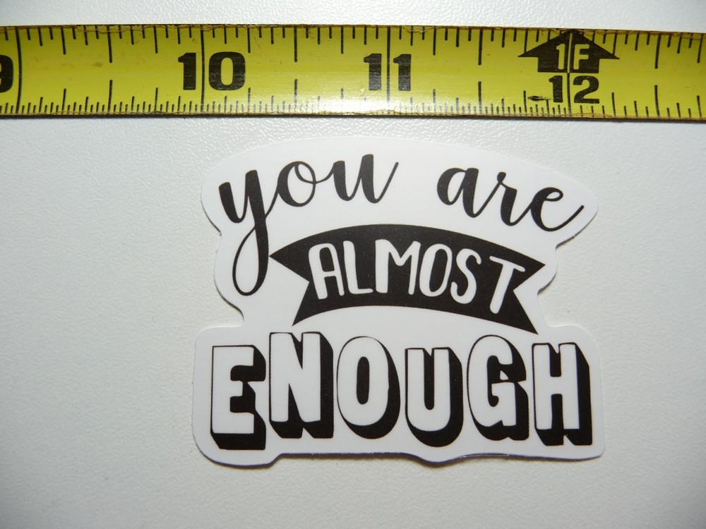 YOU ARE ALMOST ENOUGH DECAL STICKER MOTIVATIONAL POSITIVE ATTITUDE MOTIVATE