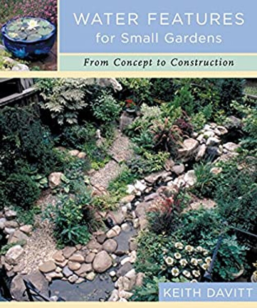 Water Features for Small Gardens : From Concept to Construction K