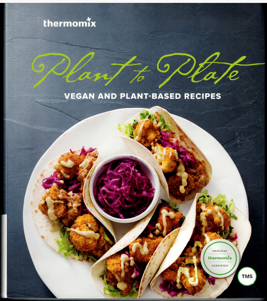 Plant to Plate - Vegan & Plant Based Recipes ; Thermomix TM5 Cookbook