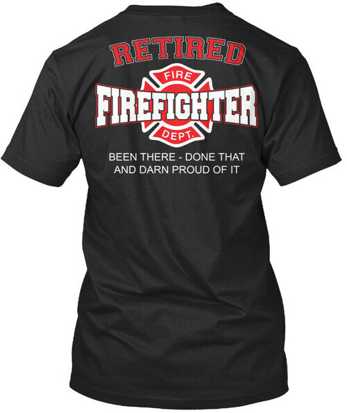 Retired Firefighter Fire Dept Been There Done That T-shirt Made in USA S to 5XL