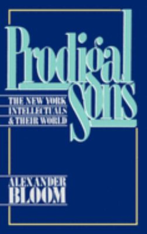 Prodigal Sons The New York Intellectuals and Their World by Alexander Bloom