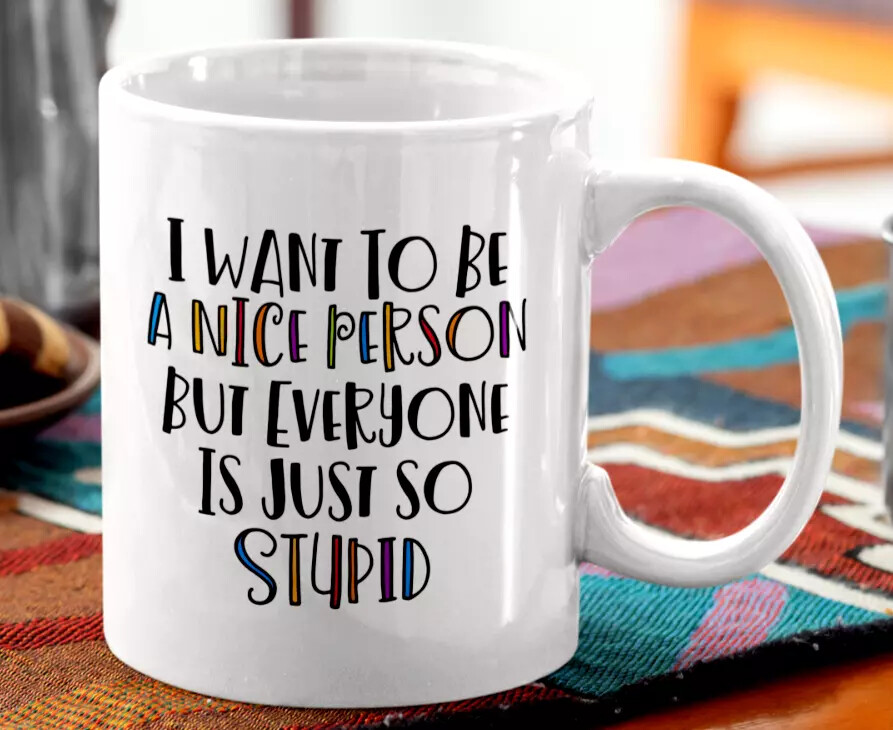 I WANT TO BE A NICE PERSON FUNNY COFFEE MUG SARCASTIC CUTE GIFT IDEA 11 OUNCE