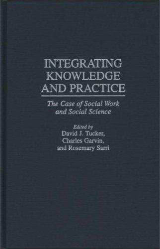 Integrating Knowledge and Practice, Garvin, Charles,Sarri, Rosemary,Tucker, Davi