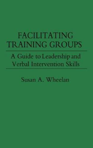 Facilitating Training Groups: A Guide to Leadership and Verbal Intervention Skil