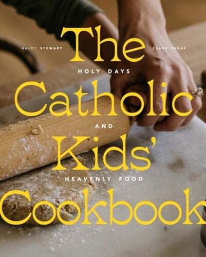 The Catholic Kids' Cookbook: Holy Days and Heavenly Food by Haley Stewart: New