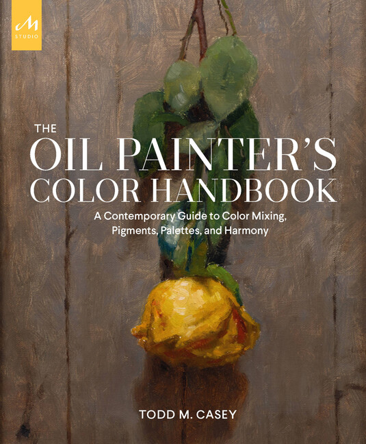 Oil Painter's Color Handbook: A Contemporary Guide To Color Mixing, Pigment...