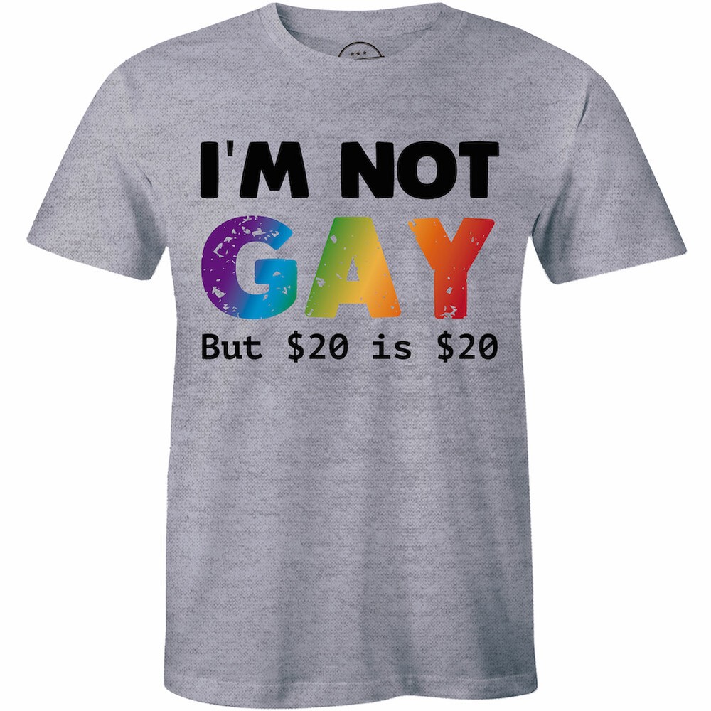 I'm Not Gay But $20 Is $20 Funny Mens Soft T Shirt Sexual Humor Party Tee Shirt
