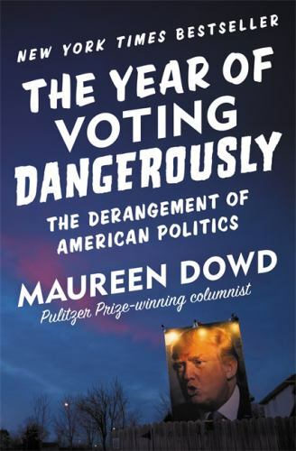 The Year of Voting Dangerously: The Derangement of American Politics, Dowd, Maur