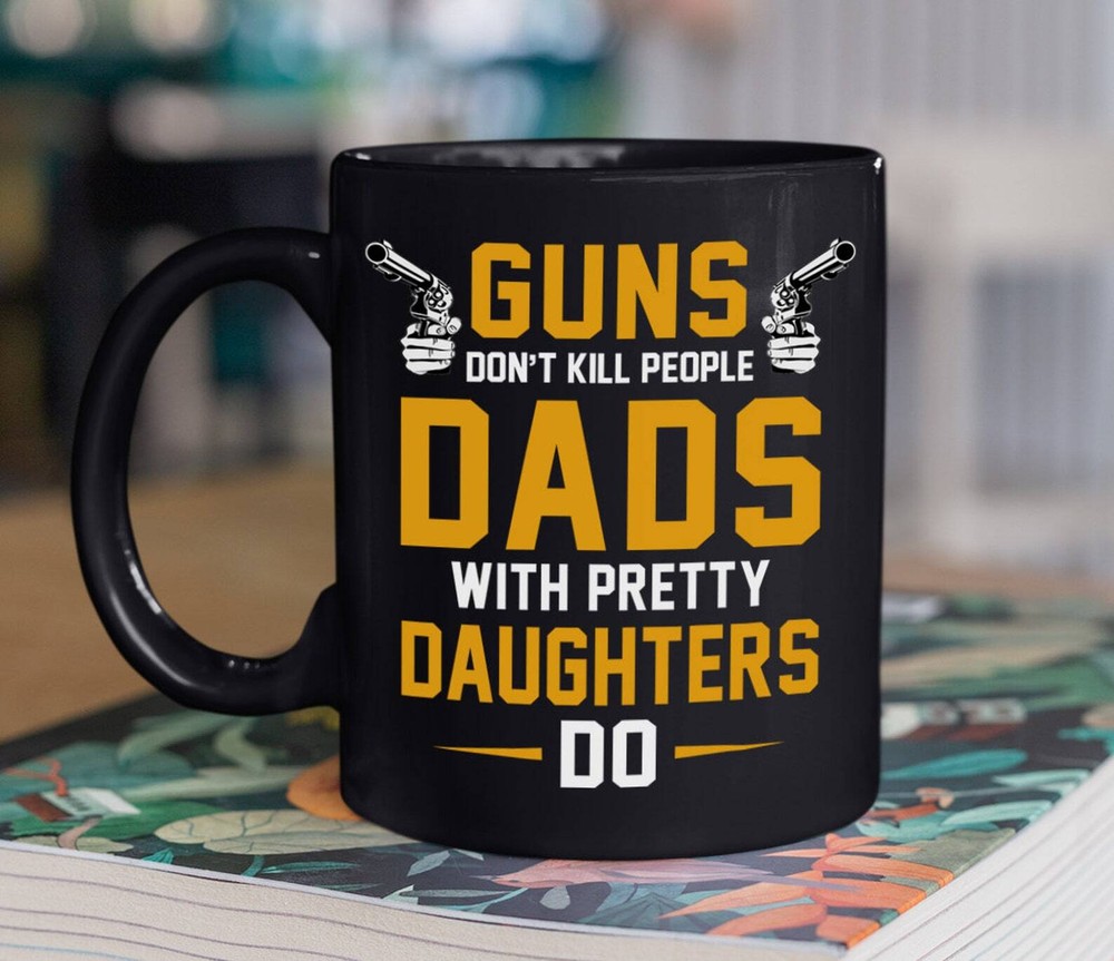 Guns Don't Kill People Dad With Pretty Daughters Do Mug Funny Meaningful Father'