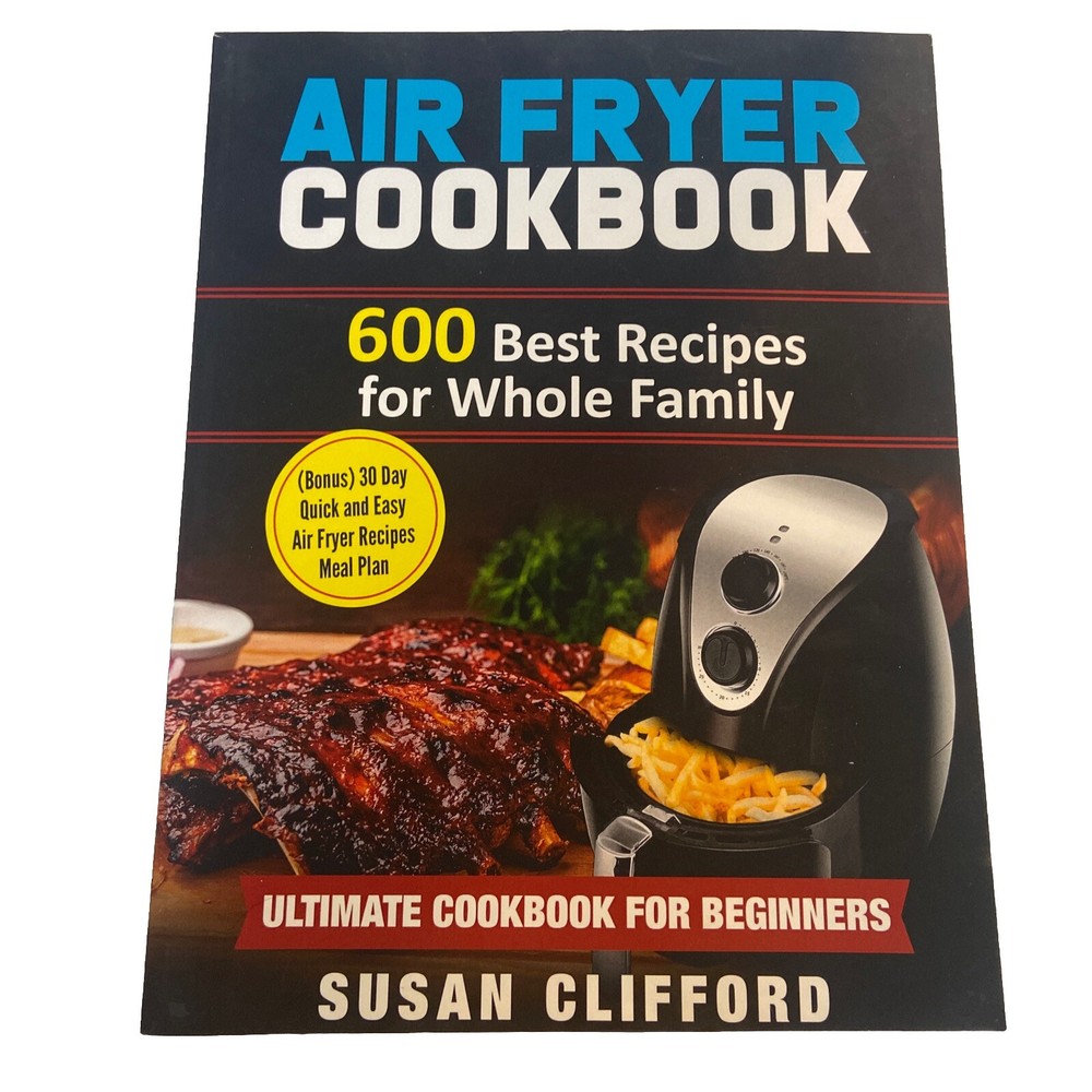Air Fryer Cookbook : 600 Best Recipes for Whole Family: (Bonus) 30 Day Quick and