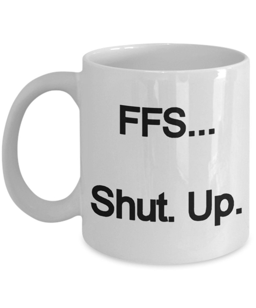 Ffs Shut Up Ceramic Coffee Mug Gift Funny And Humorous Personalized Custom