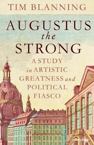 Augustus The Strong: A Study in Artistic Greatness and Political Fiasco: New