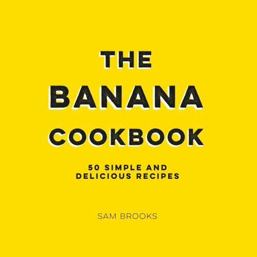 The Banana Cookbook: 50 simple and delicious recipes by Sam Brooks (Hardcover)