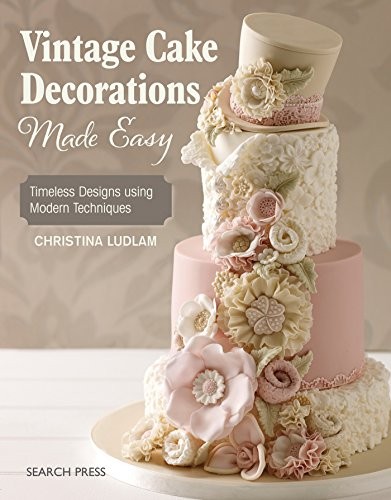 Vintage Cake Decorations Made Easy : Timeless Designs Using Modern Techniques by Christina Ludlam (2017, Trade Paperback)