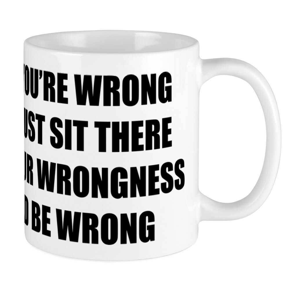 CafePress Sit There In Your Wrongness And 11 oz Ceramic Mug (98169261)