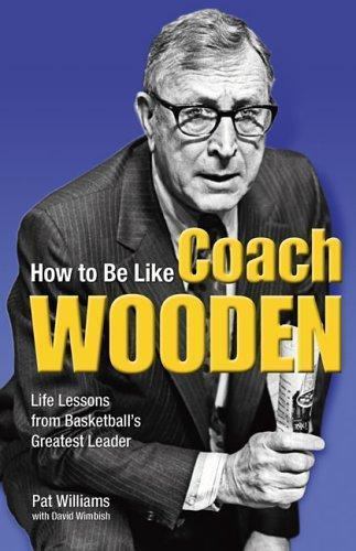 How to Be Like Coach Wooden: Life Lessons from Basketball's Greatest Leader, Wil