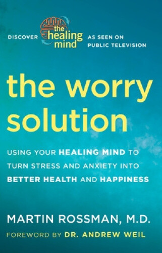The Worry Solution: Using Your Healing Mind to Turn Stress and Anxiety Into