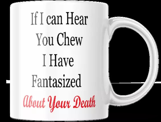 IF I CAN HEAR YOU CHEW I HAVE FANTASIZED MUG, ABOUT YOUR DEATH 11oz COFFEE TEA
