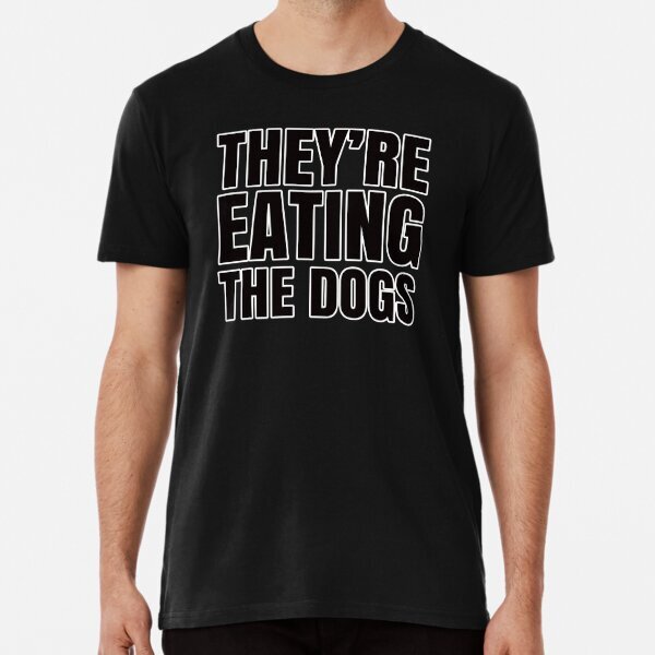 They're Eating The Dogs Political Presidential Made in USA T-Shirt S-5XL