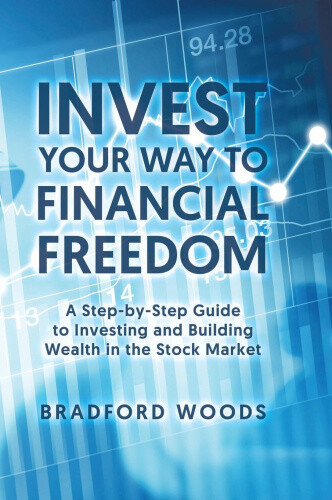 Invest Your Way to Financial Freedom: A Step-By-Step Guide to Investing and
