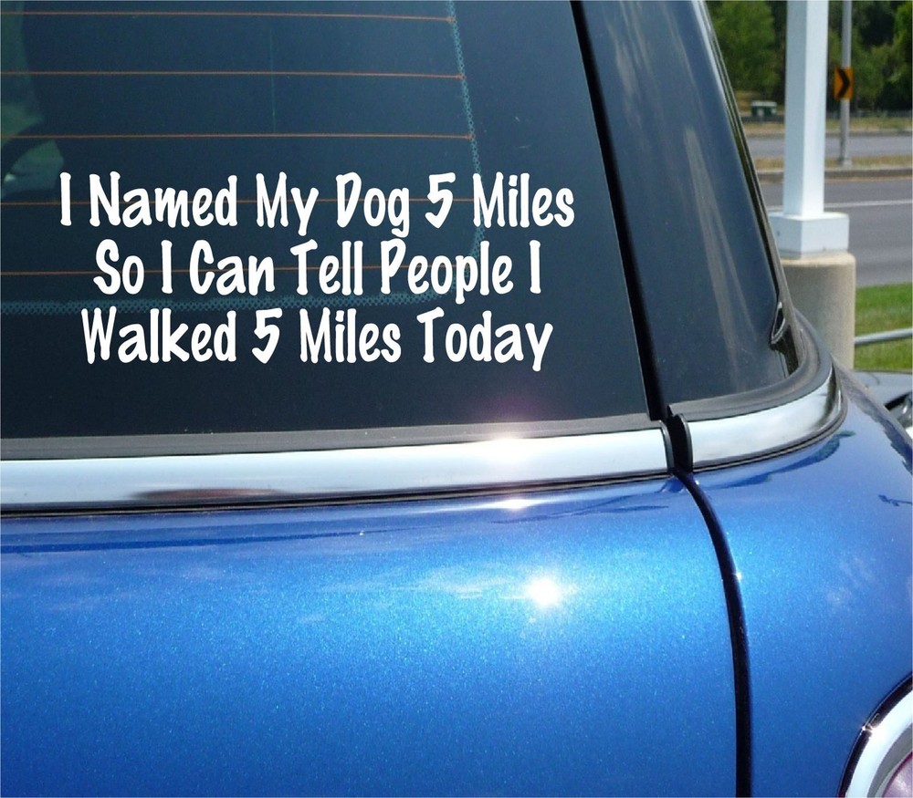 I NAMED MY DOG 5 MILES SO I CAN TELL EVERYBODY I WALKED DECAL STICKER FUNNY CAR