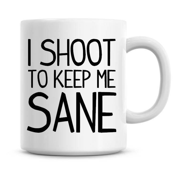 I Shoot To Keep Me Sane Funny Coffee Mug Coffee Mug Funny Humor Coffee