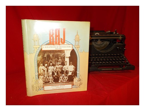 ALLEN, CHARLES (1940-) Raj : a scrapbook of British India, 1877-1947 / Charles A