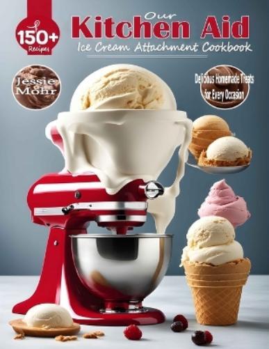 Jessie Mohr Our Kitchen Aid Ice Cream Maker Attachment Cookbook (Paperback)